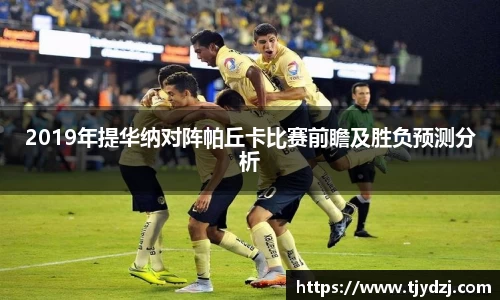2019年提华纳对阵帕丘卡比赛前瞻及胜负预测分析